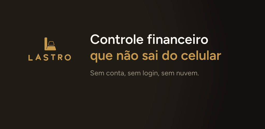 Lastro — controle financeiro que não sai do celular. Sem conta, sem login, sem nuvem.